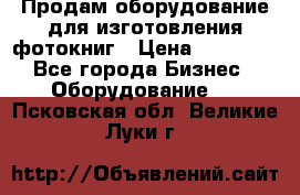 Продам оборудование для изготовления фотокниг › Цена ­ 70 000 - Все города Бизнес » Оборудование   . Псковская обл.,Великие Луки г.